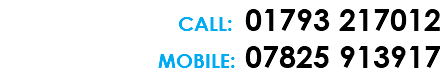 CALL: 01793 217012 MOBILE: 07825 913917 