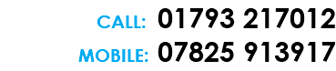 CALL: 01793 217012 MOBILE: 07825 913917 